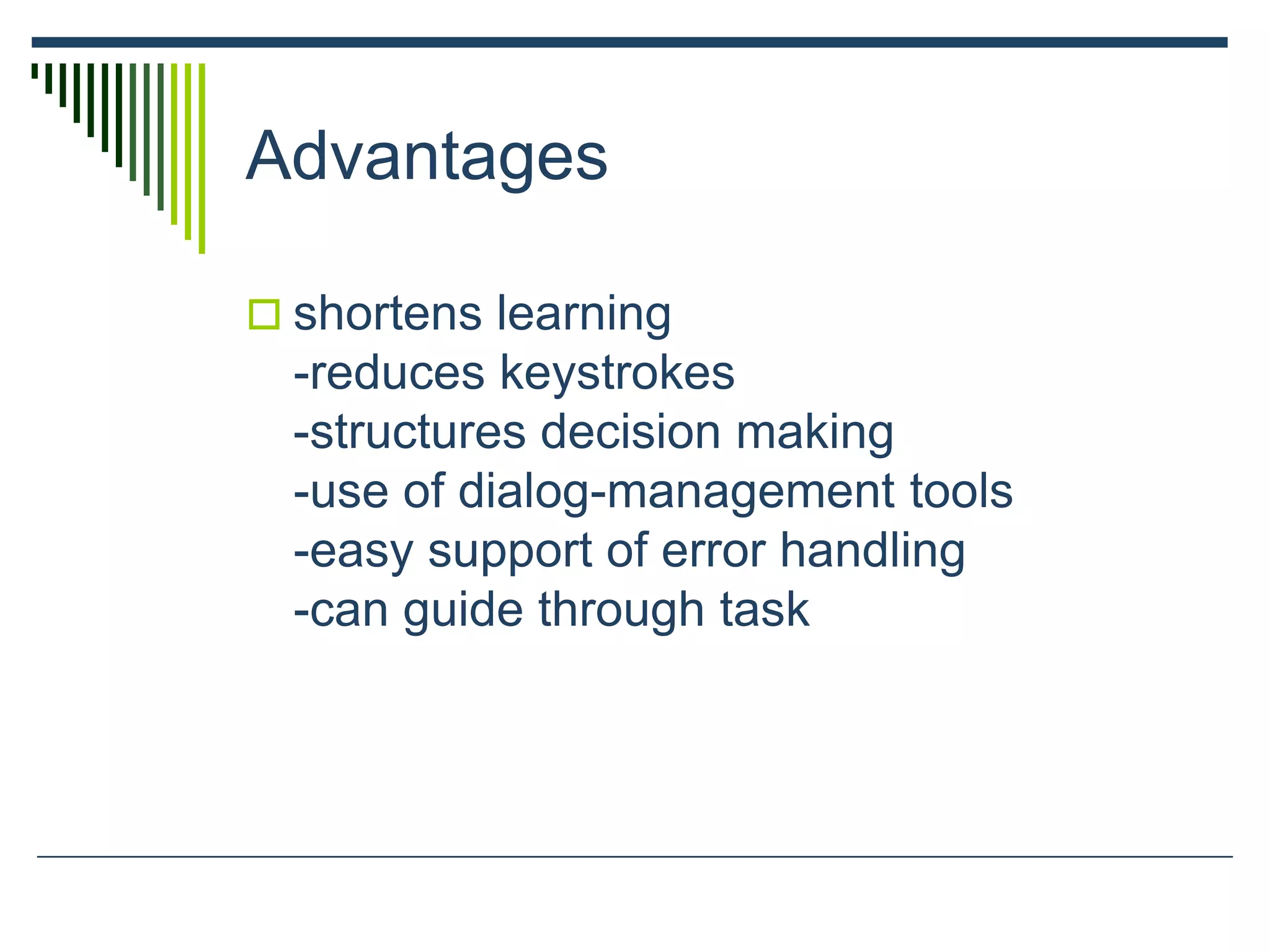 Advantages
 shortens learning
-reduces keystrokes
-structures decision making
-use of dialog-management tools
-easy support of error handling
-can guide through task
 