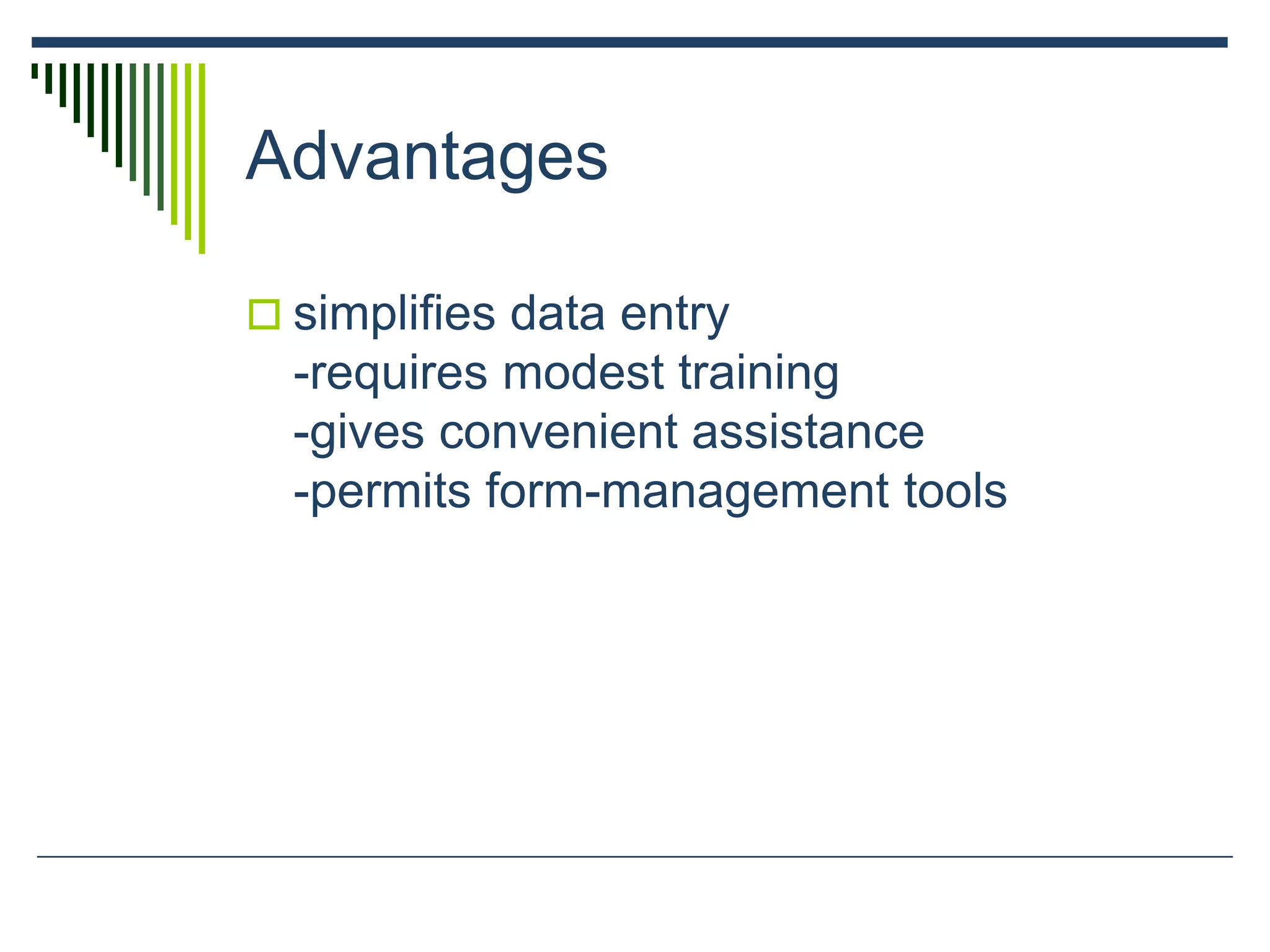 Advantages
 simplifies data entry
-requires modest training
-gives convenient assistance
-permits form-management tools
 