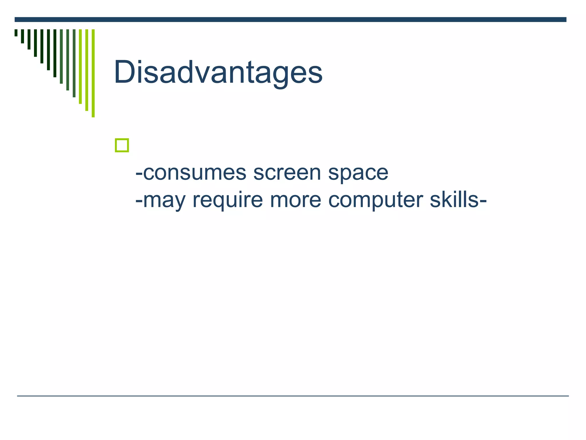 Disadvantages

-consumes screen space
-may require more computer skills-
 