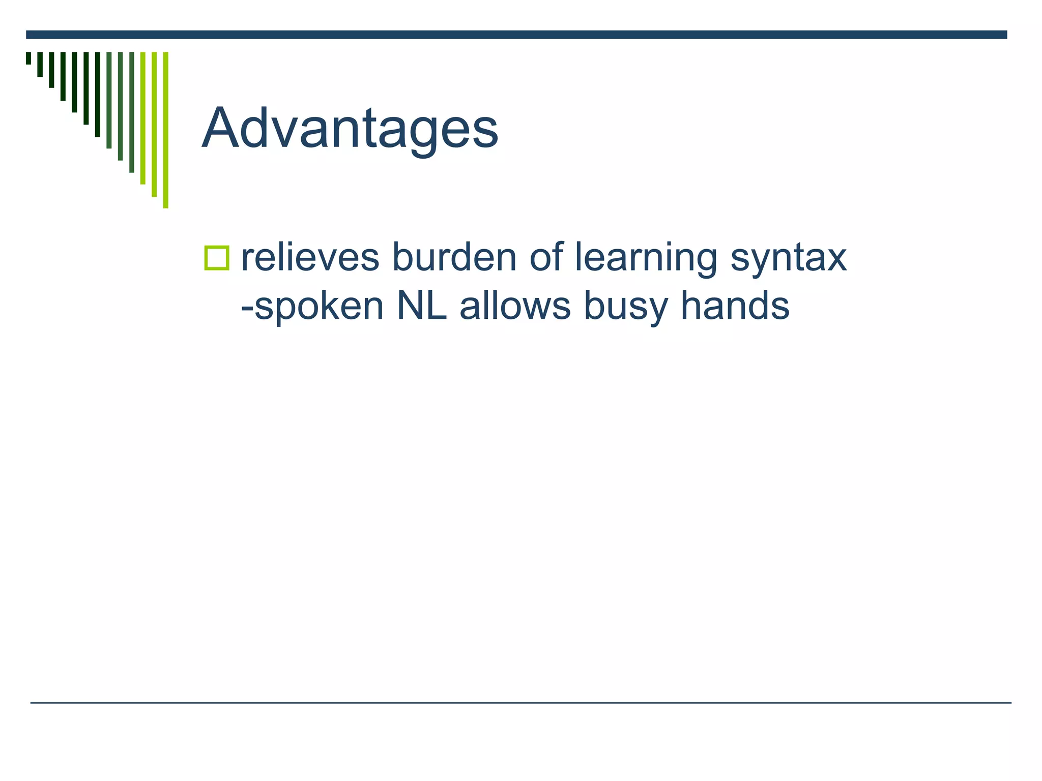Advantages
 relieves burden of learning syntax
-spoken NL allows busy hands
 