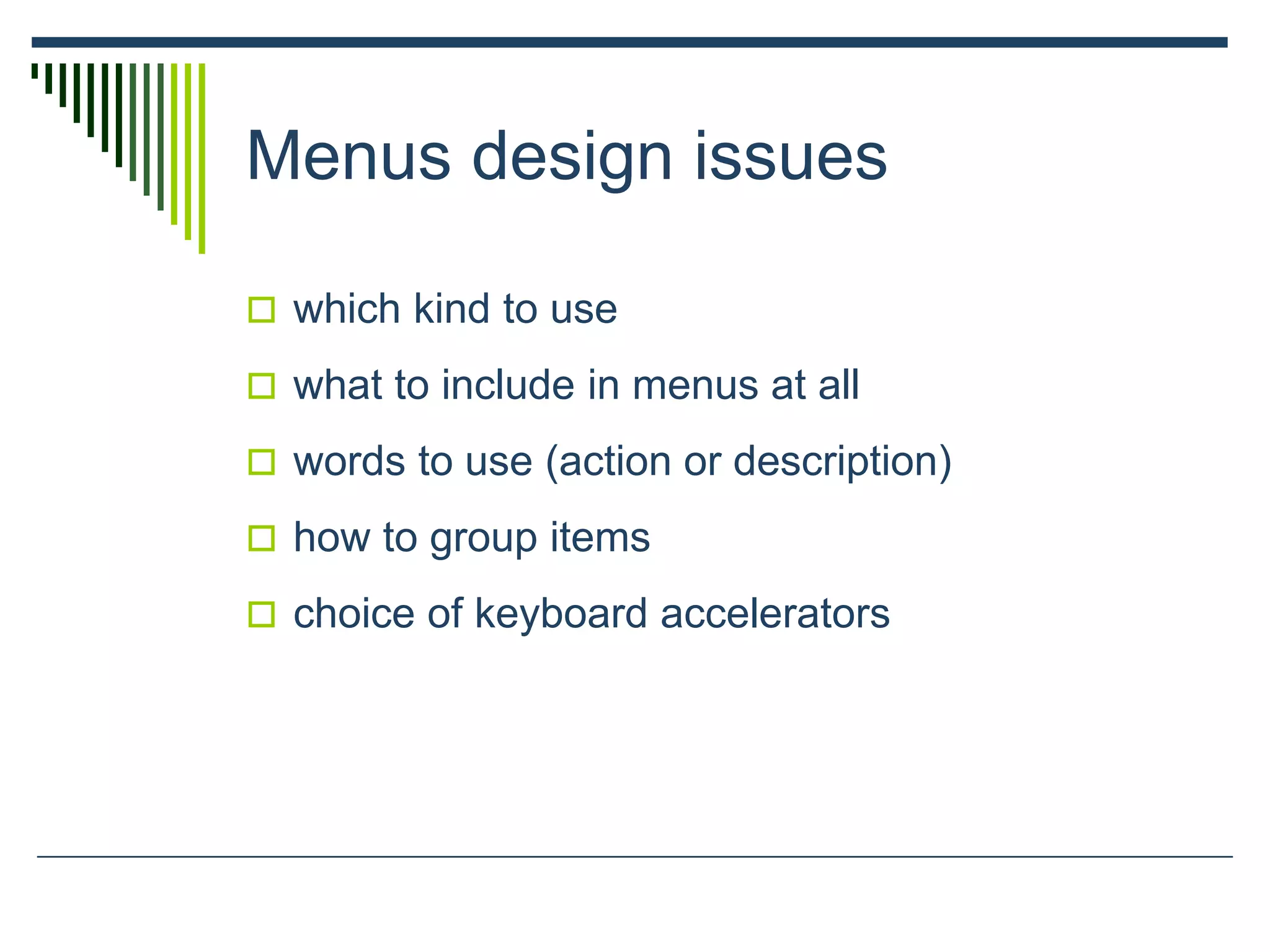 Menus design issues
 which kind to use
 what to include in menus at all
 words to use (action or description)
 how to group items
 choice of keyboard accelerators
 