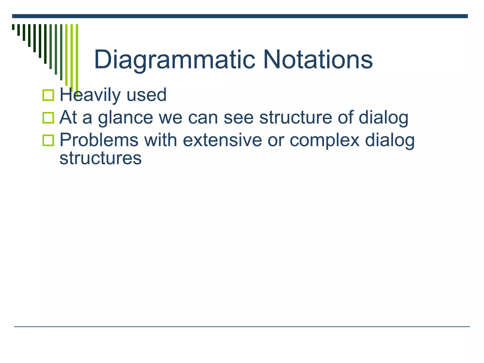Diagrammatic Notations
 Heavily used
 At a glance we can see structure of dialog
 Problems with extensive or complex dialog
structures
 