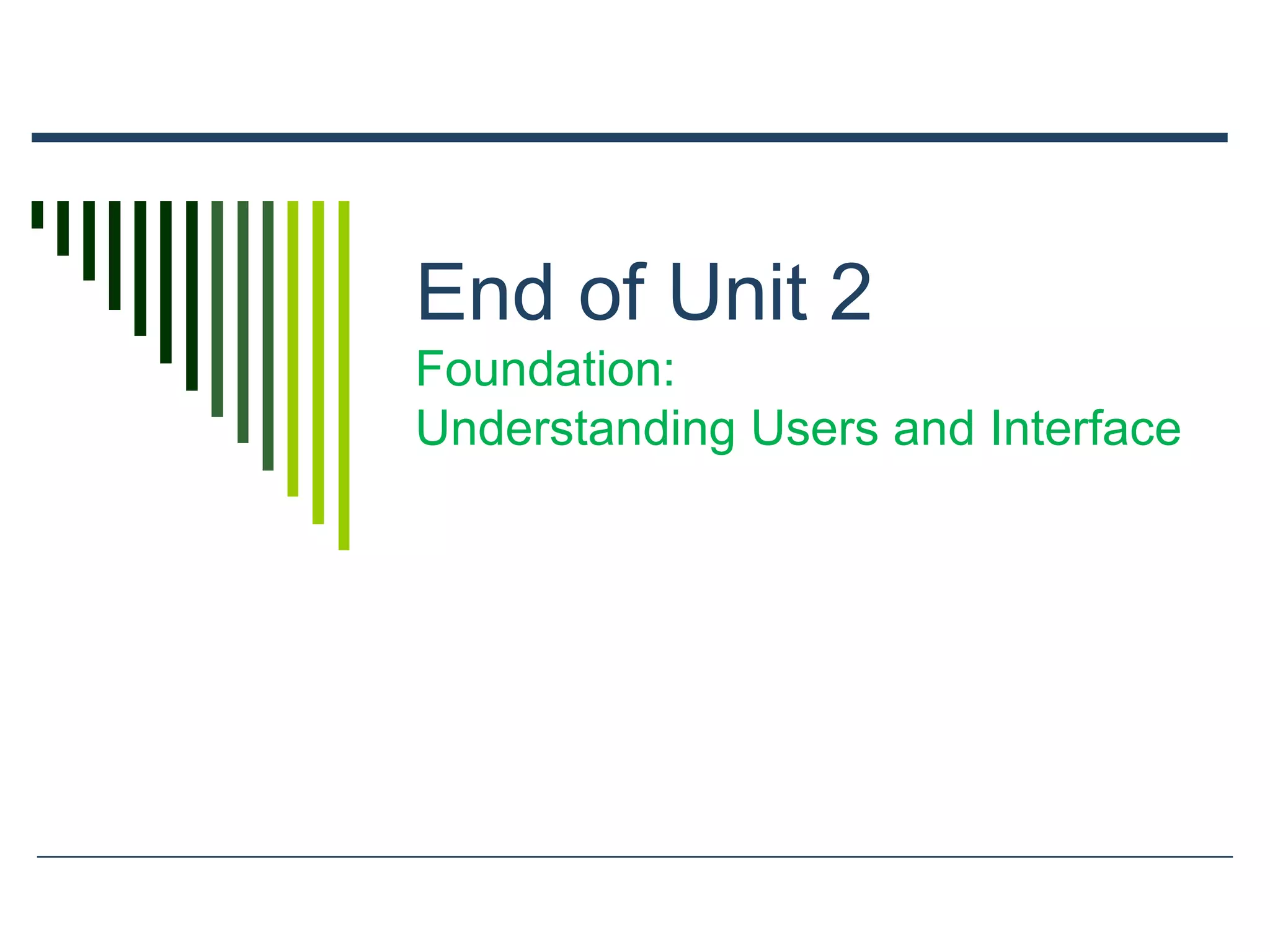 End of Unit 2
Foundation:
Understanding Users and Interface
 