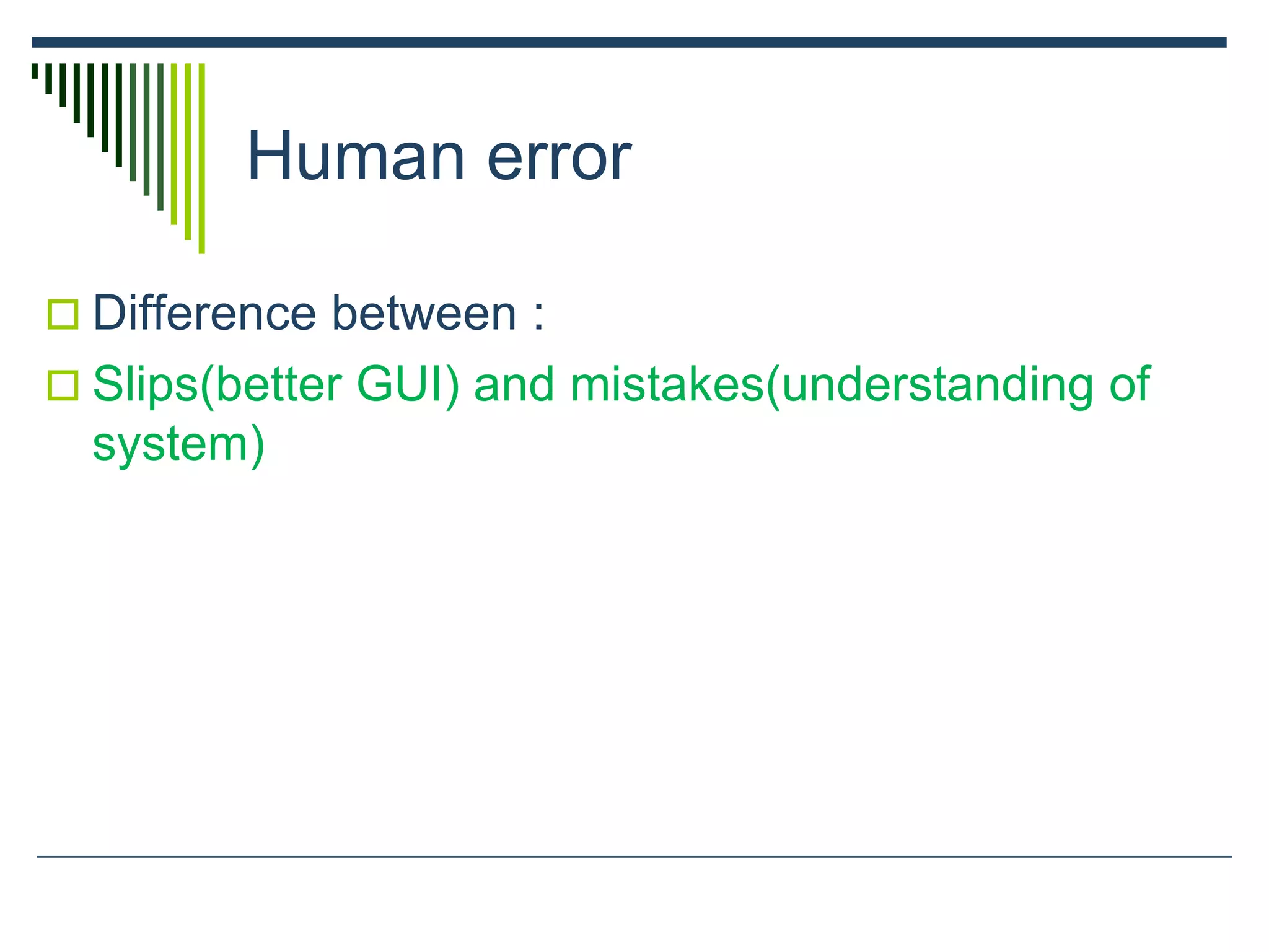 Human error
 Difference between :
 Slips(better GUI) and mistakes(understanding of
system)
 