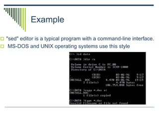 Example
 "sed" editor is a typical program with a command-line interface.
 MS-DOS and UNIX operating systems use this style
 