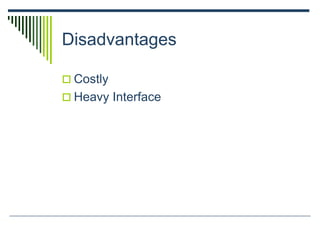 Disadvantages
 Costly
 Heavy Interface
 