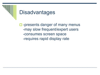 Disadvantages
 -presents danger of many menus
-may slow frequent/expert users
-consumes screen space
-requires rapid display rate
 