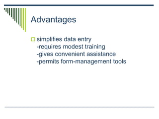 Advantages
 simplifies data entry
-requires modest training
-gives convenient assistance
-permits form-management tools
 