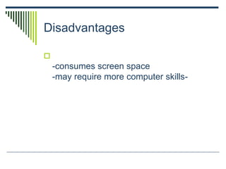Disadvantages

-consumes screen space
-may require more computer skills-
 