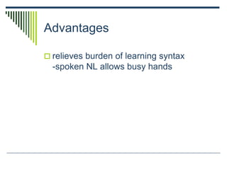 Advantages
 relieves burden of learning syntax
-spoken NL allows busy hands
 
