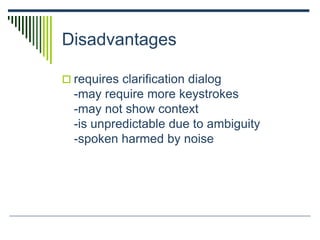 Disadvantages
 requires clarification dialog
-may require more keystrokes
-may not show context
-is unpredictable due to ambiguity
-spoken harmed by noise
 
