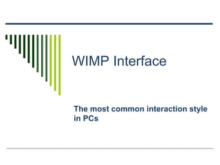 WIMP Interface
The most common interaction style
in PCs
 