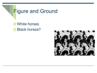 Figure and Ground
 White horses
 Black horses?
 