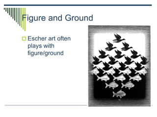 Figure and Ground
 Escher art often
plays with
figure/ground
 