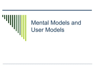 Mental Models and
User Models
 