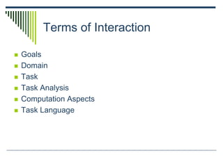Terms of Interaction
 Goals
 Domain
 Task
 Task Analysis
 Computation Aspects
 Task Language
 