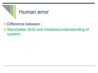 Human error
 Difference between :
 Slips(better GUI) and mistakes(understanding of
system)
 