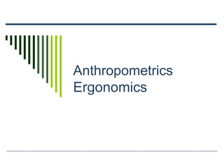 Anthropometrics
Ergonomics
 