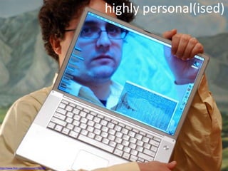 highly personal(ised)
http://www.flickr.com/photos/sd/7746599/
highly personal(ised)
 
