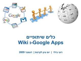 כלים שיתופיים Wiki   ו - Google Apps רועי בילר  |  יום עיון לקרנות  |  דצמבר  2009 
