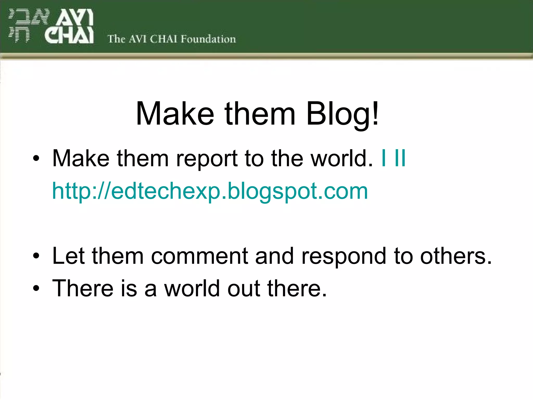Make them Blog!  Make them report to the world.  I   II http://edtechexp.blogspot.com Let them comment and respond to others. There is a world out there. 