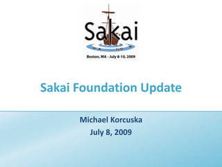 Sakai Foundation Update Michael Korcuska July 8, 2009 