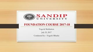 FOUNDATION COURSE 2017-18
Yoga & Meditation
July 25, 2017
Conducted by – Yogesh Mhaske
 