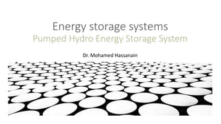 Energy storage systems
Pumped Hydro Energy Storage System
Dr. Mohamed Hassanain
 