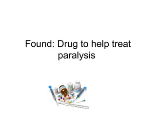 Found: Drug to help treat 
paralysis 
 