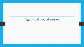 Agents of socialization:
 