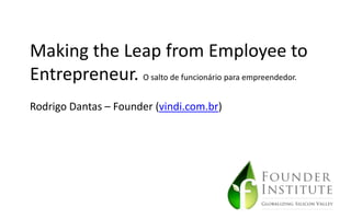 Making the Leap from Employee to
Entrepreneur. O salto de funcionário para empreendedor.
Rodrigo Dantas – Founder (vindi.com.br)
 