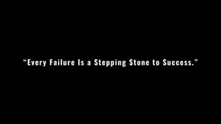“Every Failure Is a Stepping Stone to Success.”
 