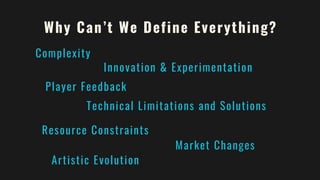 Why Can’t We Define Everything?
Complexity
Innovation & Experimentation
Player Feedback
Technical Limitations and Solutions
Resource Constraints
Market Changes
Artistic Evolution
 