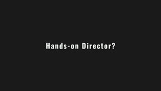 Hands-on Director?
 