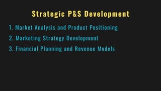 Strategic P&S Development
1. Market Analysis and Product Positioning
2. Marketing Strategy Development
3. Financial Planning and Revenue Models
 