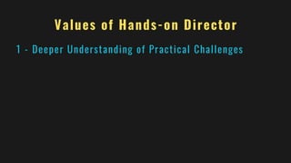 Values of Hands-on Director
1 - Deeper Understanding of Practical Challenges
 