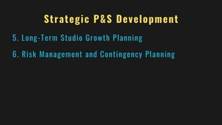 Strategic P&S Development
5. Long-Term Studio Growth Planning
6. Risk Management and Contingency Planning
 