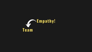 Empathy!
Team
 