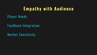 Empathy with Audience
Player Needs
Feedback Integration
Market Sensitivity
 