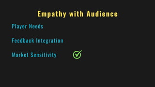 Empathy with Audience
Player Needs
Feedback Integration
Market Sensitivity
 