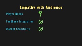 Feedback Integration
Empathy with Audience
Player Needs
Market Sensitivity
 