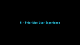 6 - Prioritize User Experience
 