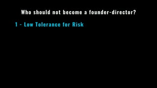 Who should not become a founder-director?
1 - Low Tolerance for Risk
 