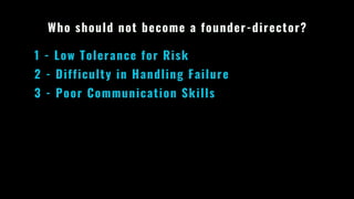 Who should not become a founder-director?
1 - Low Tolerance for Risk
2 - Difficulty in Handling Failure
3 - Poor Communication Skills
 
