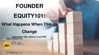 FOUNDER
EQUITY101:
What Happens When Things
Change
September 16th, 2020 at 10 am PDT
 