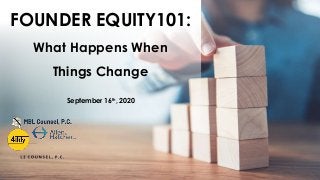 FOUNDER EQUITY101:
What Happens When
Things Change
September 16th, 2020
 