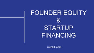 FOUNDER EQUITY
&
STARTUP
FINANCING
uwakili.com
 