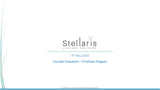 Confidential | STELLARIS 2020. All Rights Reserved.1
9th May 2020
Founder Evaluation – Pi Fellows Program
 