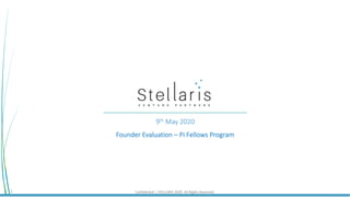 Confidential | STELLARIS 2020. All Rights Reserved.1
9th May 2020
Founder Evaluation – Pi Fellows Program
 