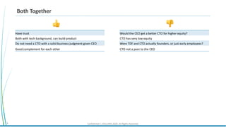Confidential | STELLARIS 2020. All Rights Reserved.4
Both Together
Have trust
Both with tech background, can build product
Do not need a CTO with a solid business judgment given CEO
Good complement for each other
👍 👎
Would the CEO get a better CTO for higher equity?
CTO has very low equity
Were TDF and CTO actually founders, or just early employees?
CTO not a peer to the CEO
 